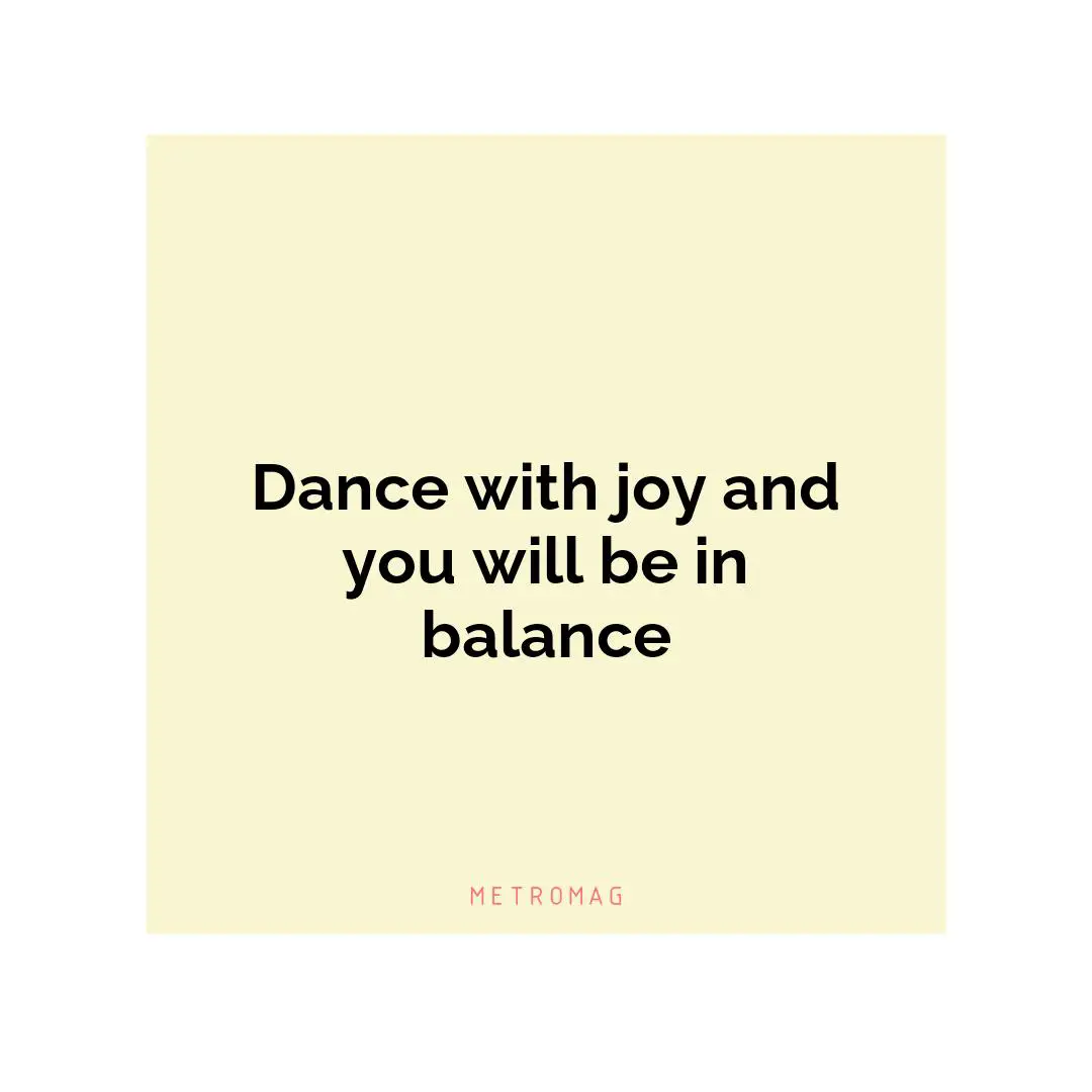 Dance with joy and you will be in balance