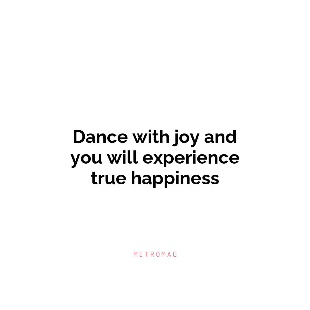 Dance with joy and you will experience true happiness