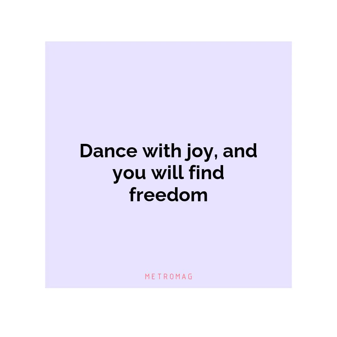 Dance with joy, and you will find freedom
