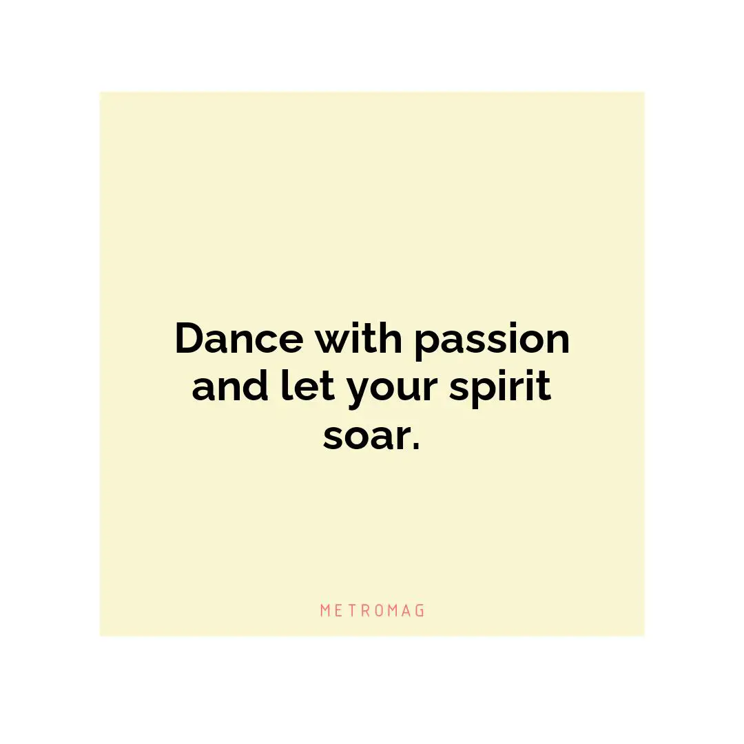 Dance with passion and let your spirit soar.