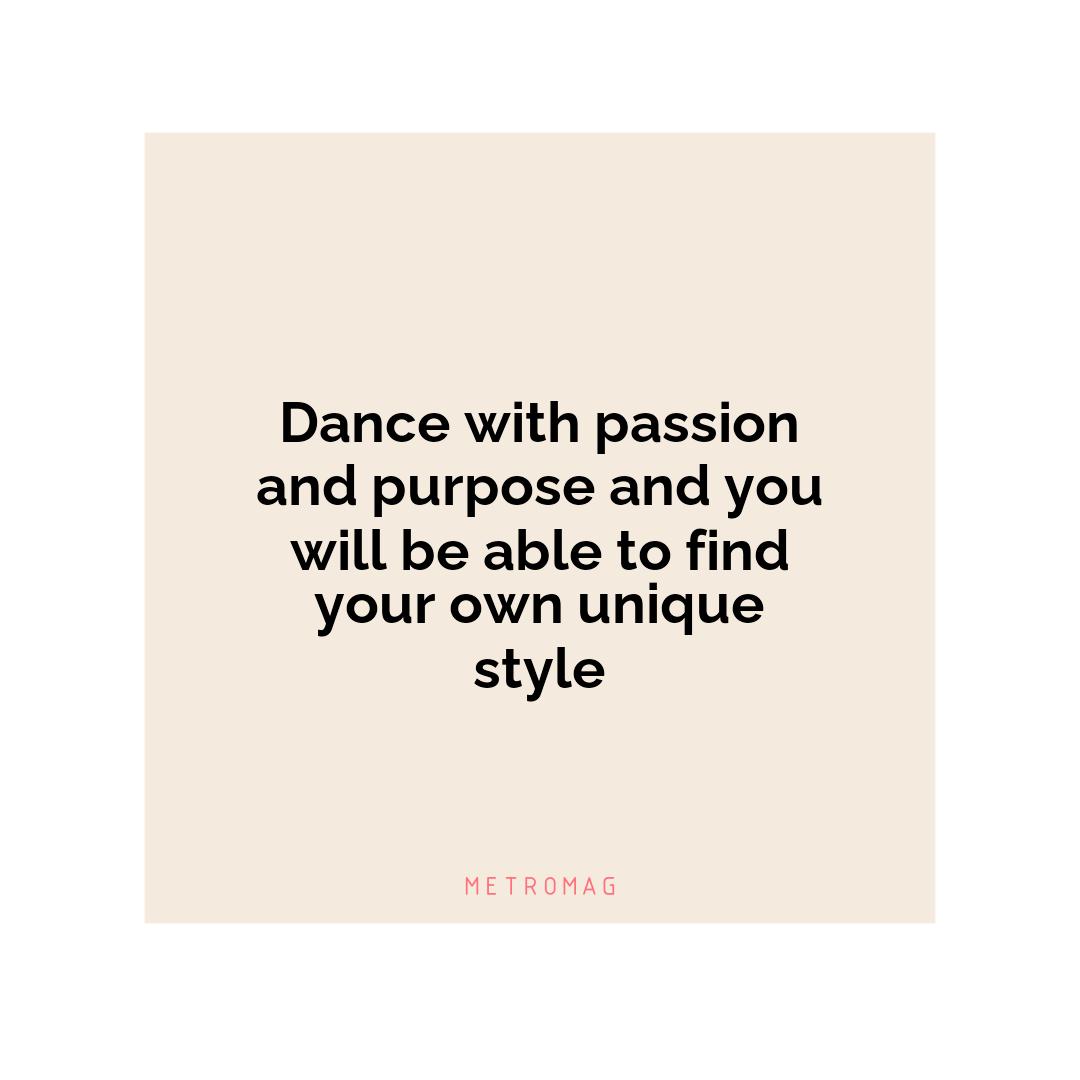 Dance with passion and purpose and you will be able to find your own unique style