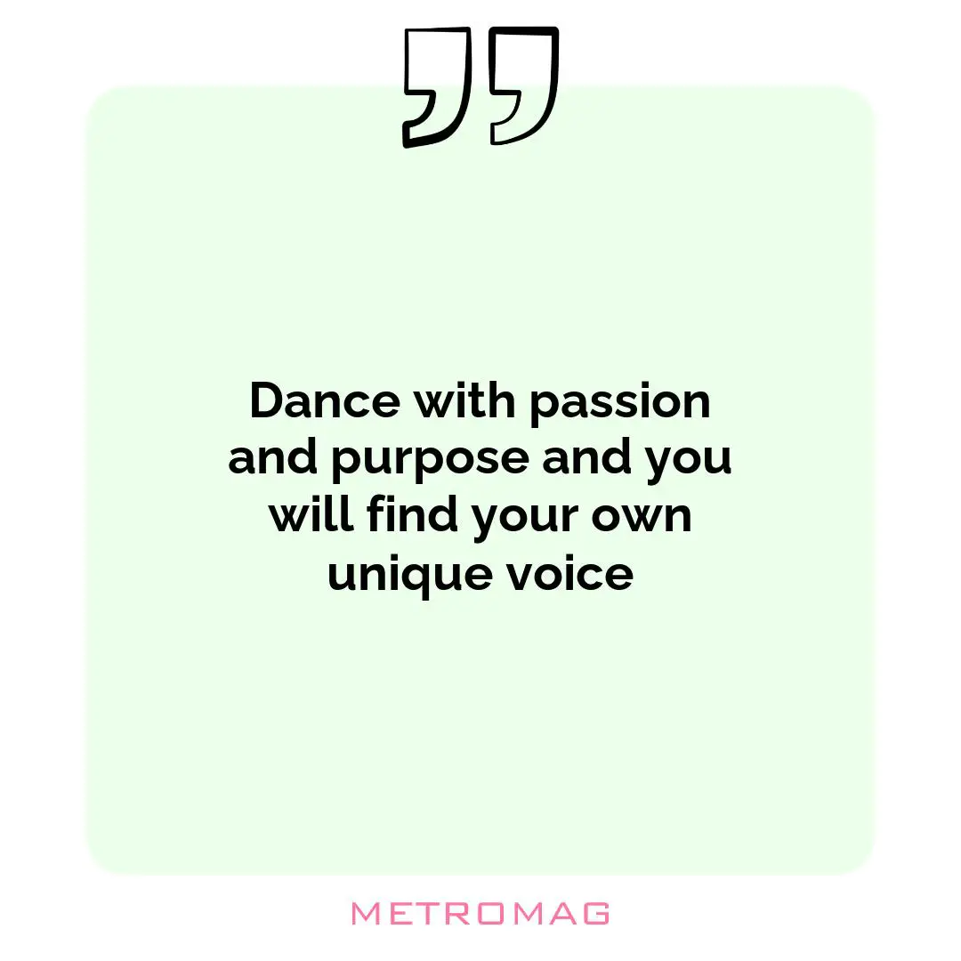 Dance with passion and purpose and you will find your own unique voice