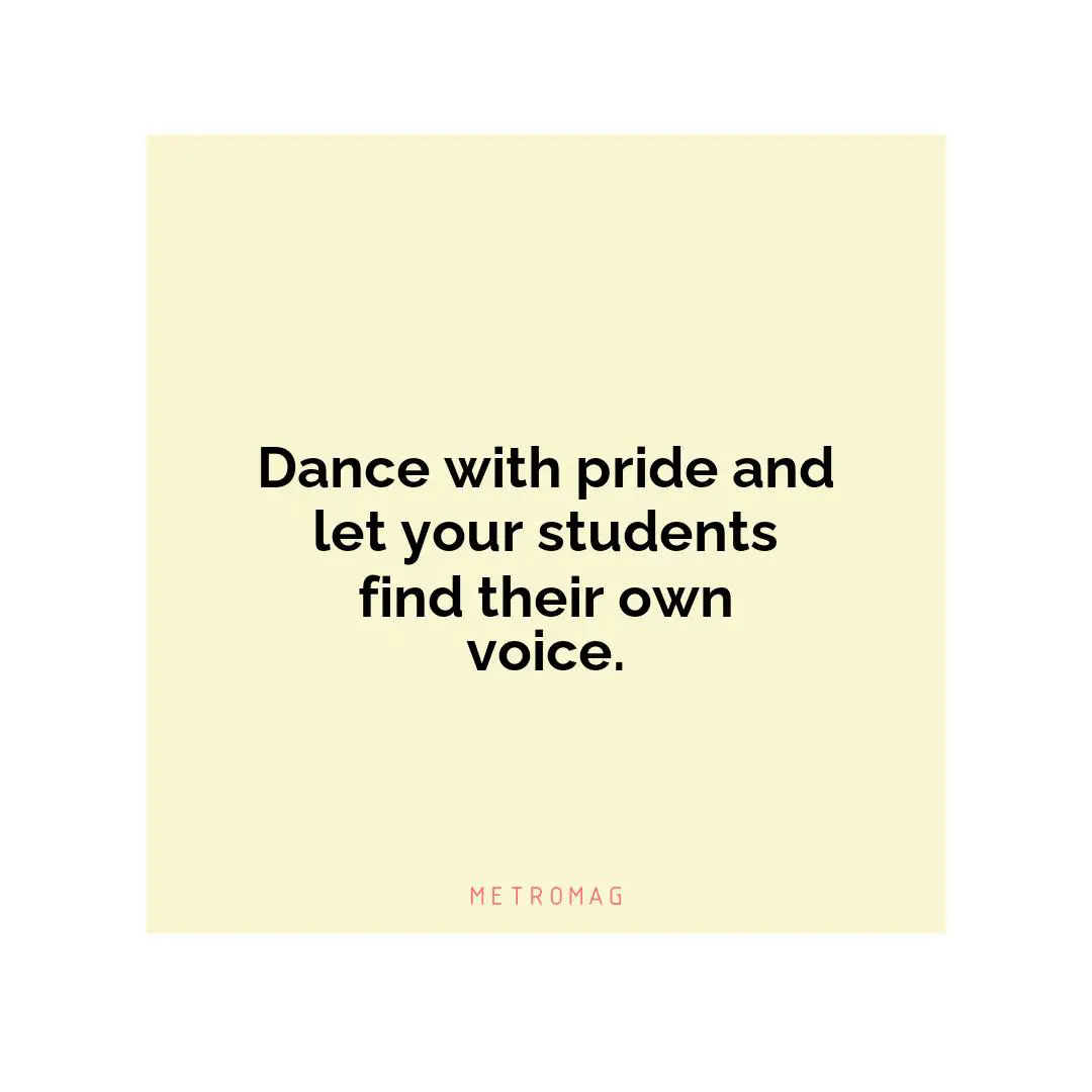 Dance with pride and let your students find their own voice.