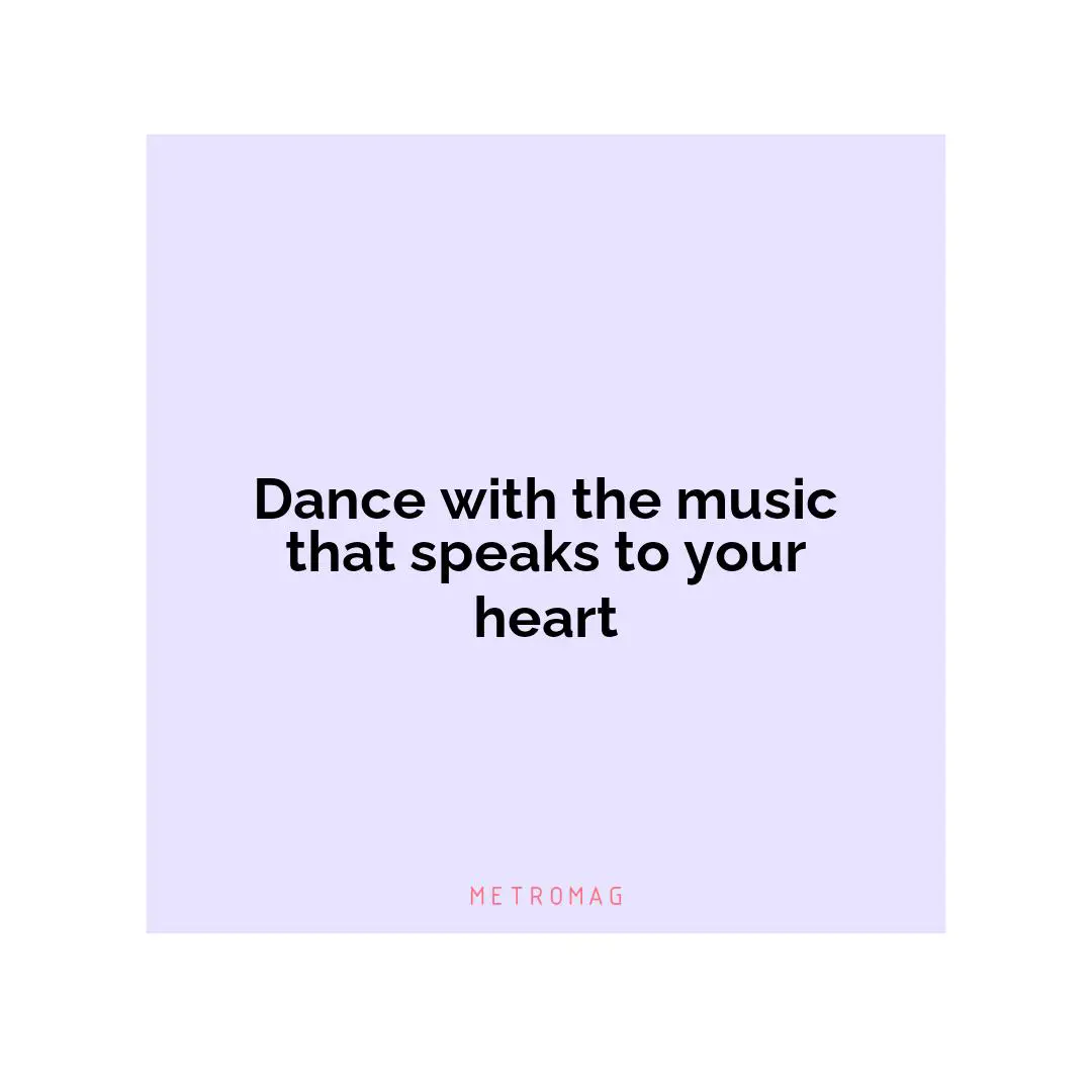 Dance with the music that speaks to your heart