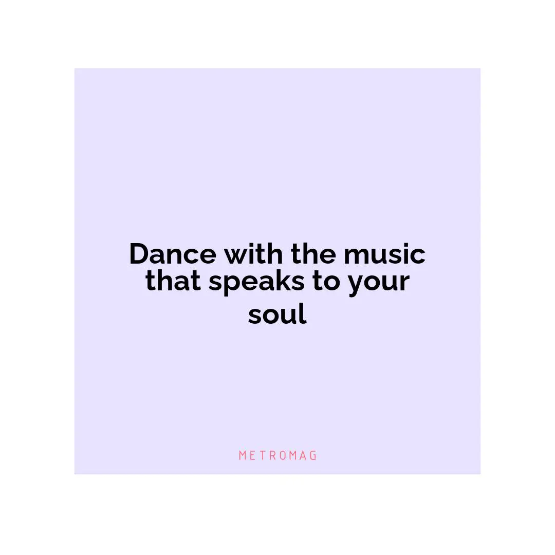 Dance with the music that speaks to your soul