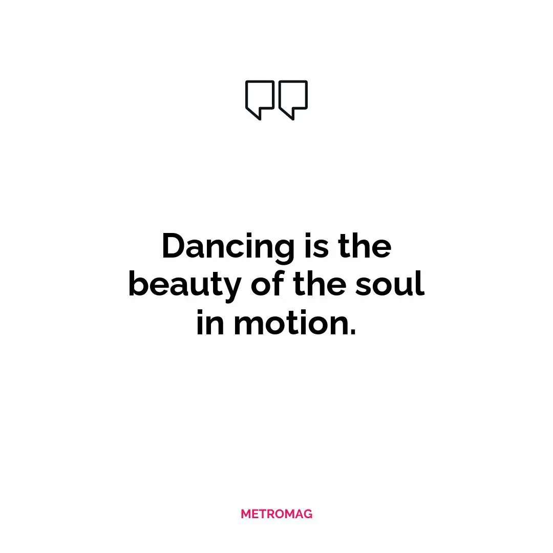 Dancing is the beauty of the soul in motion.