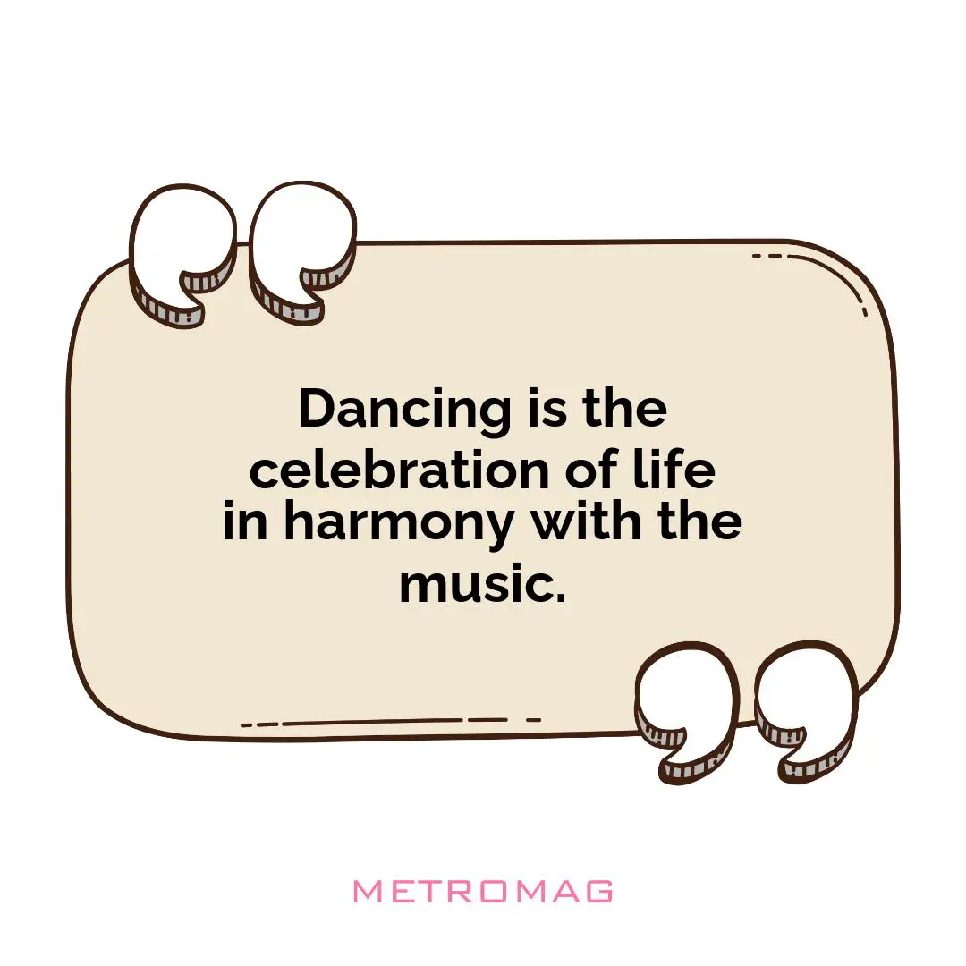 Dancing is the celebration of life in harmony with the music.