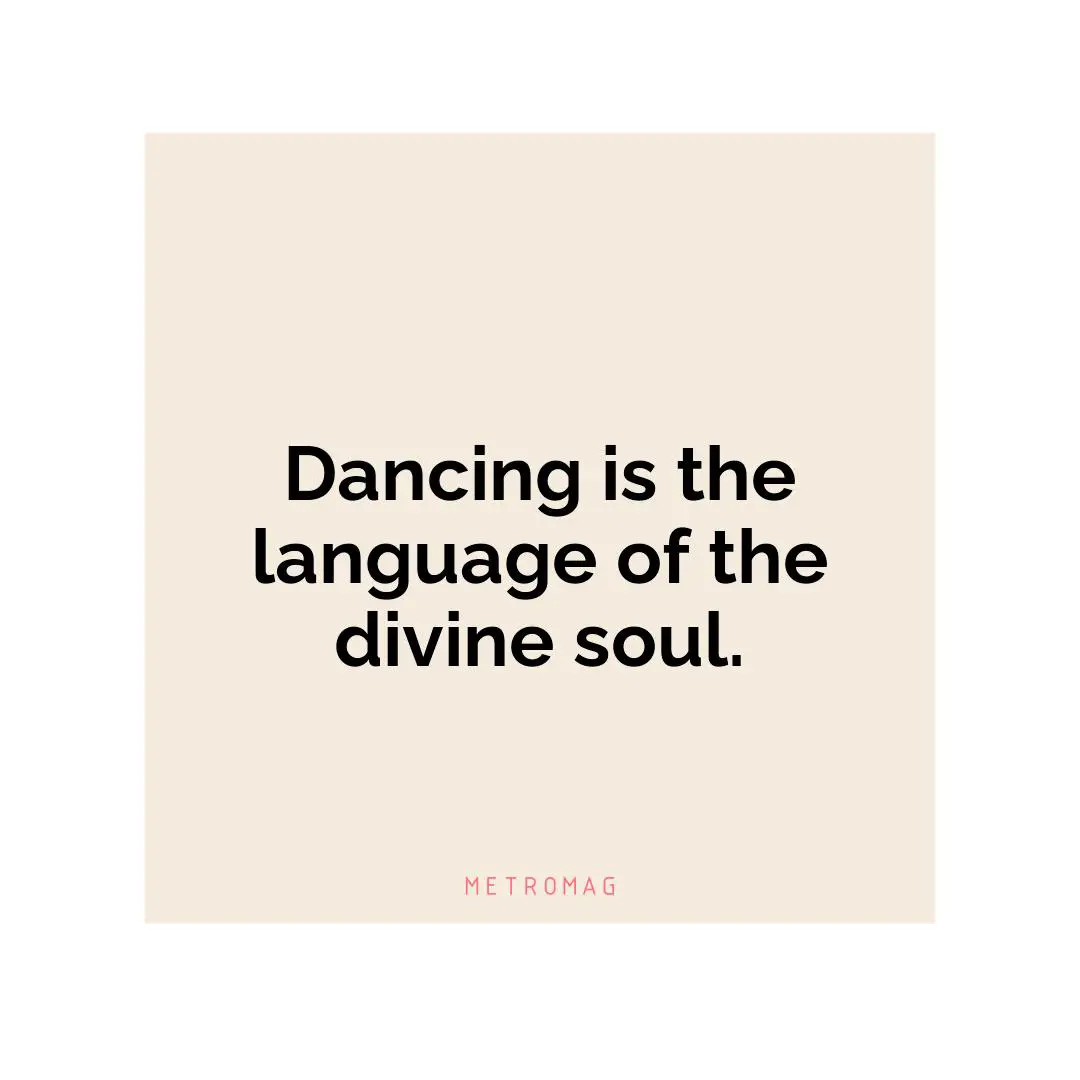 Dancing is the language of the divine soul.