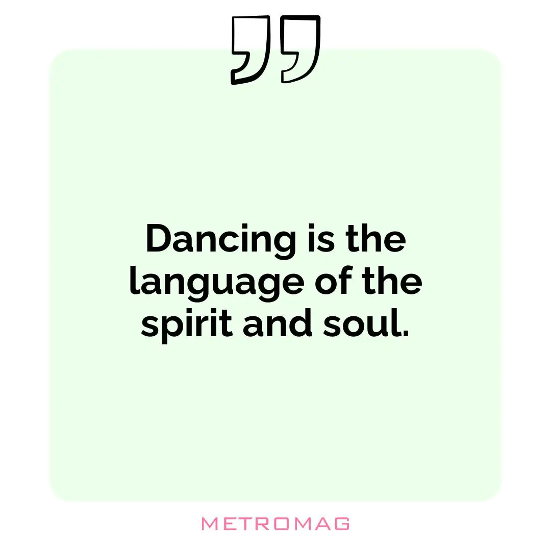 Dancing is the language of the spirit and soul.