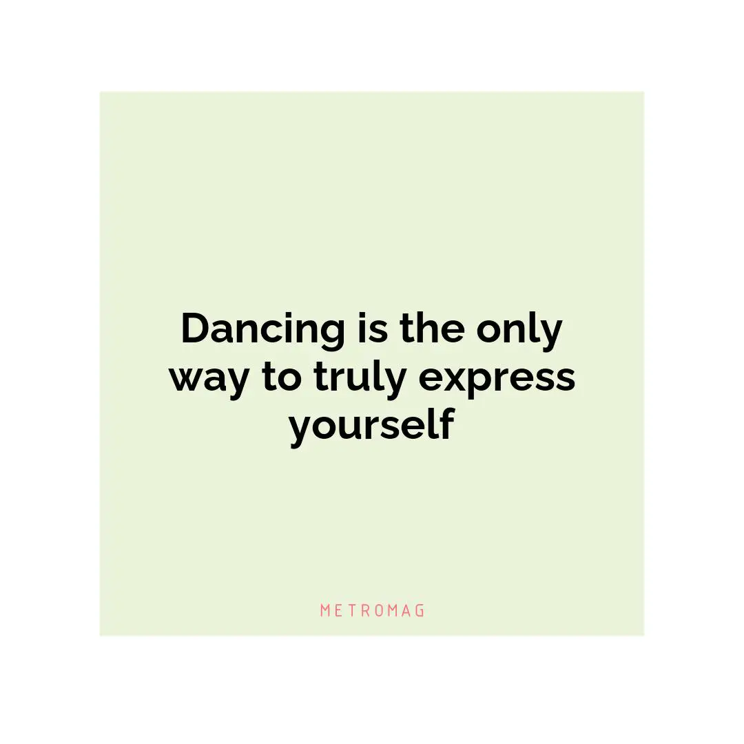 Dancing is the only way to truly express yourself