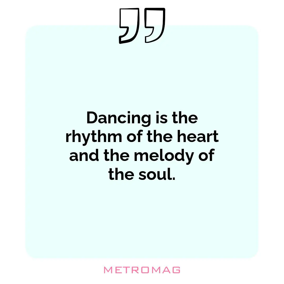 Dancing is the rhythm of the heart and the melody of the soul.