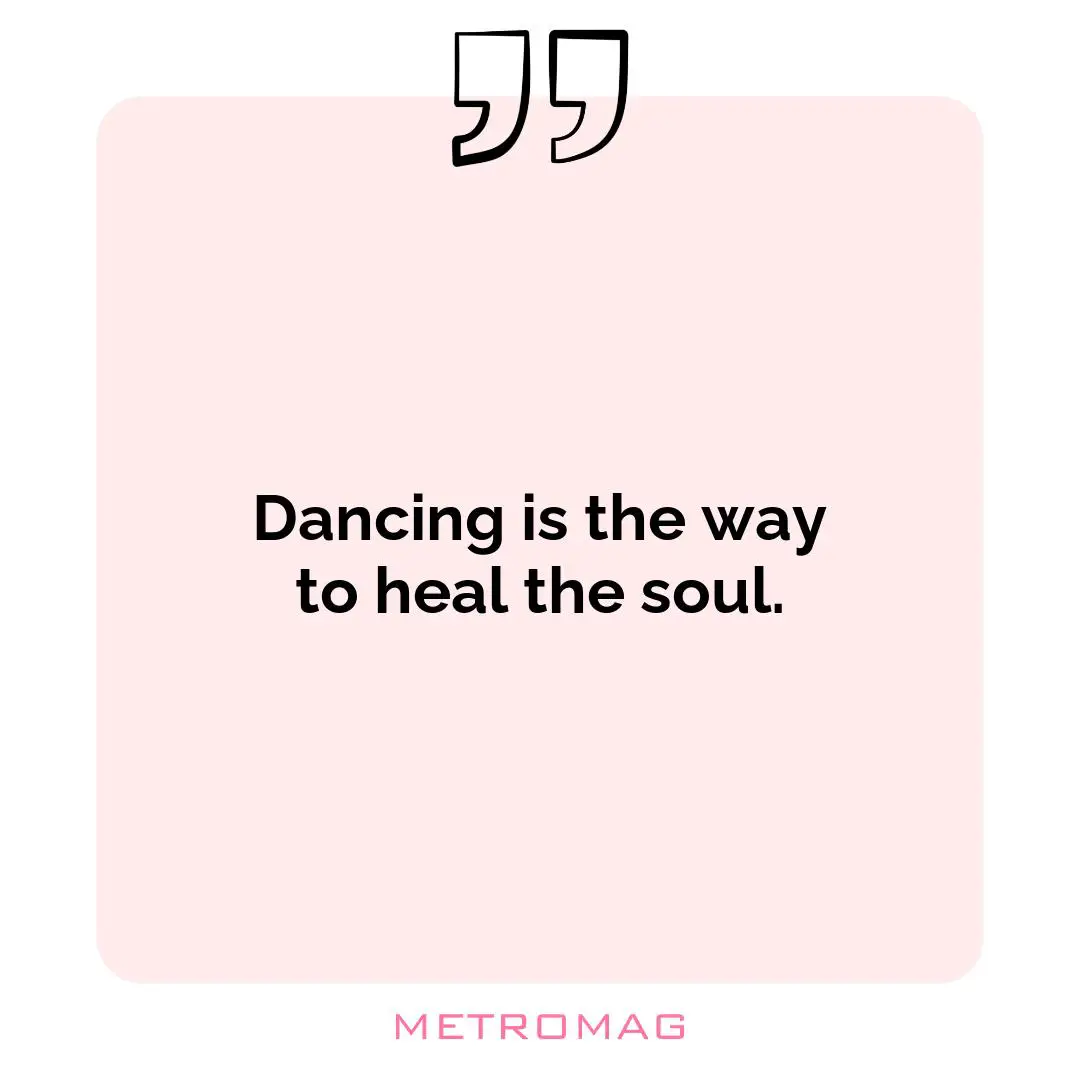 Dancing is the way to heal the soul.