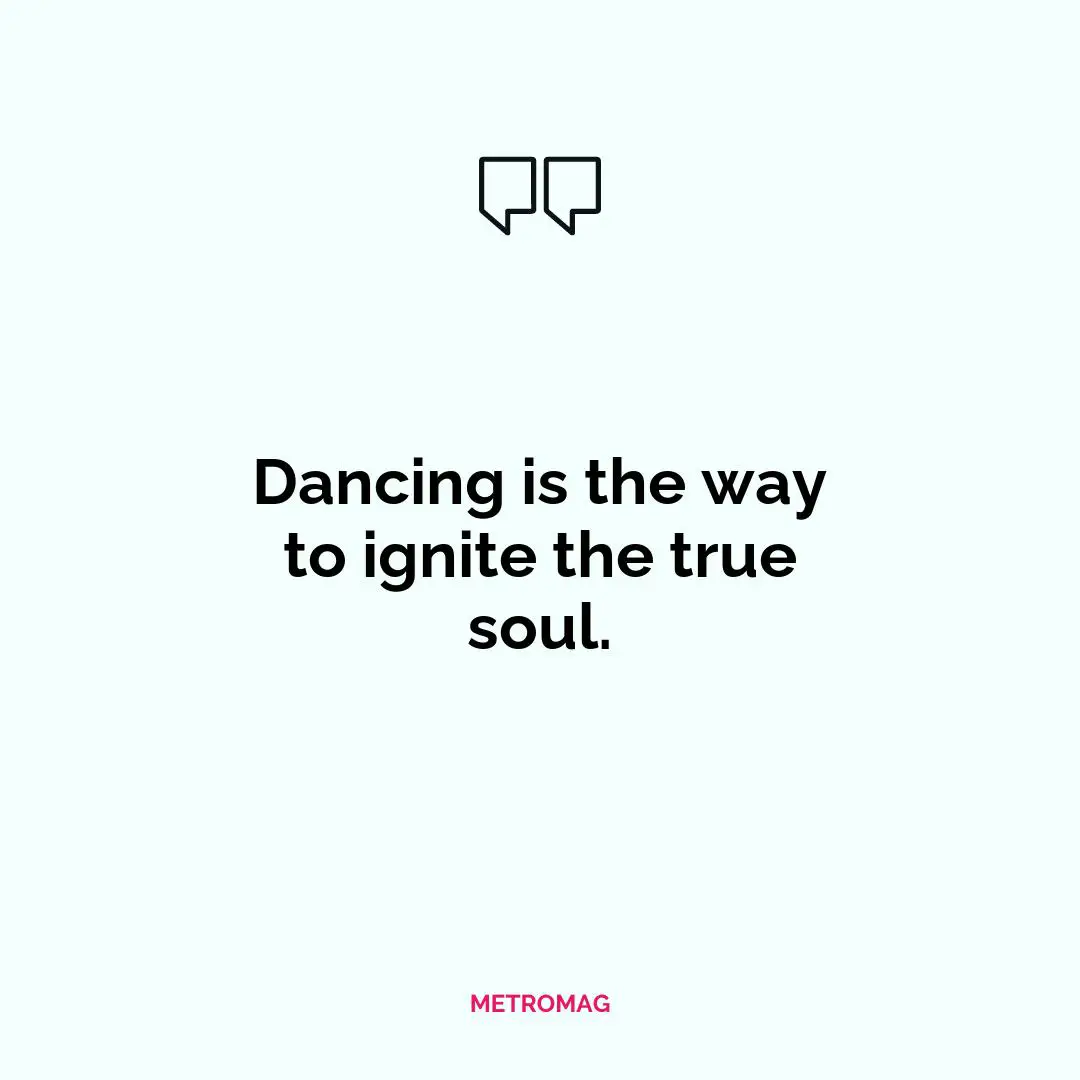 Dancing is the way to ignite the true soul.