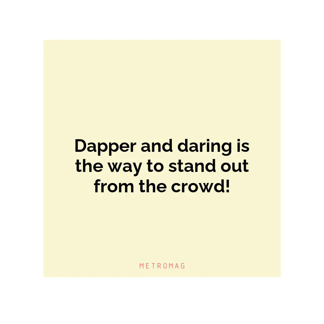 Dapper and daring is the way to stand out from the crowd!