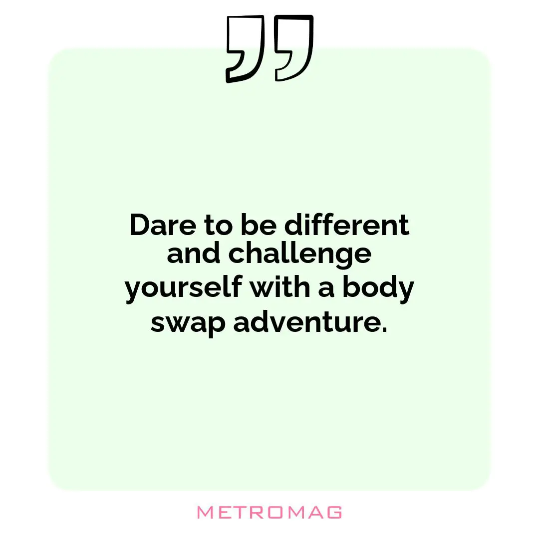 Dare to be different and challenge yourself with a body swap adventure.