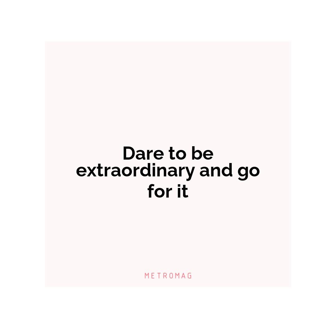 Dare to be extraordinary and go for it