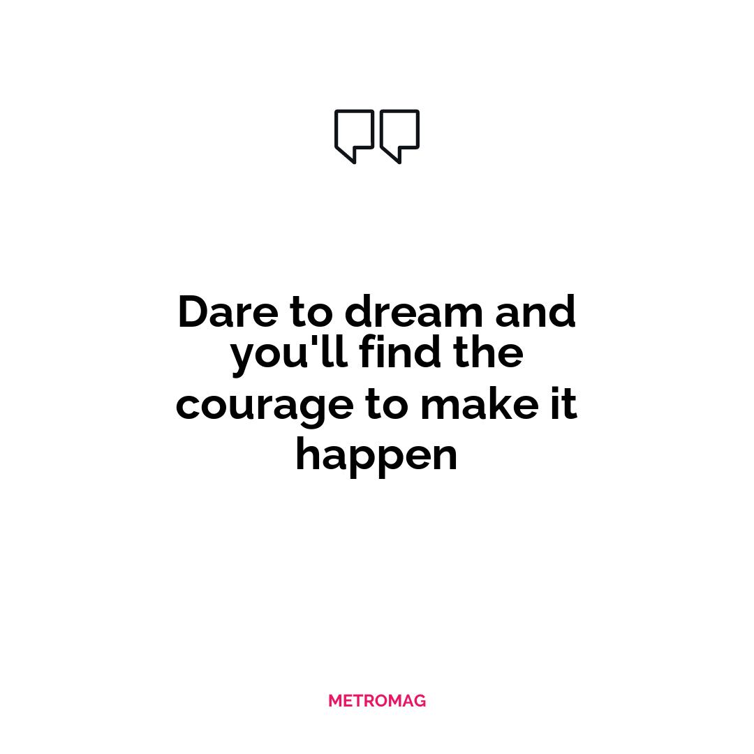 Dare to dream and you'll find the courage to make it happen