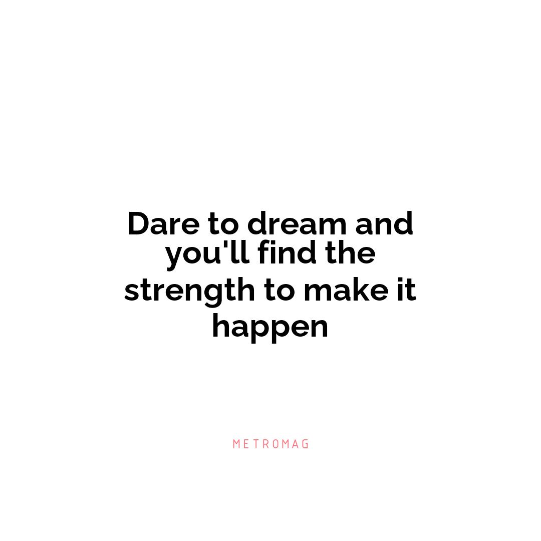 Dare to dream and you'll find the strength to make it happen