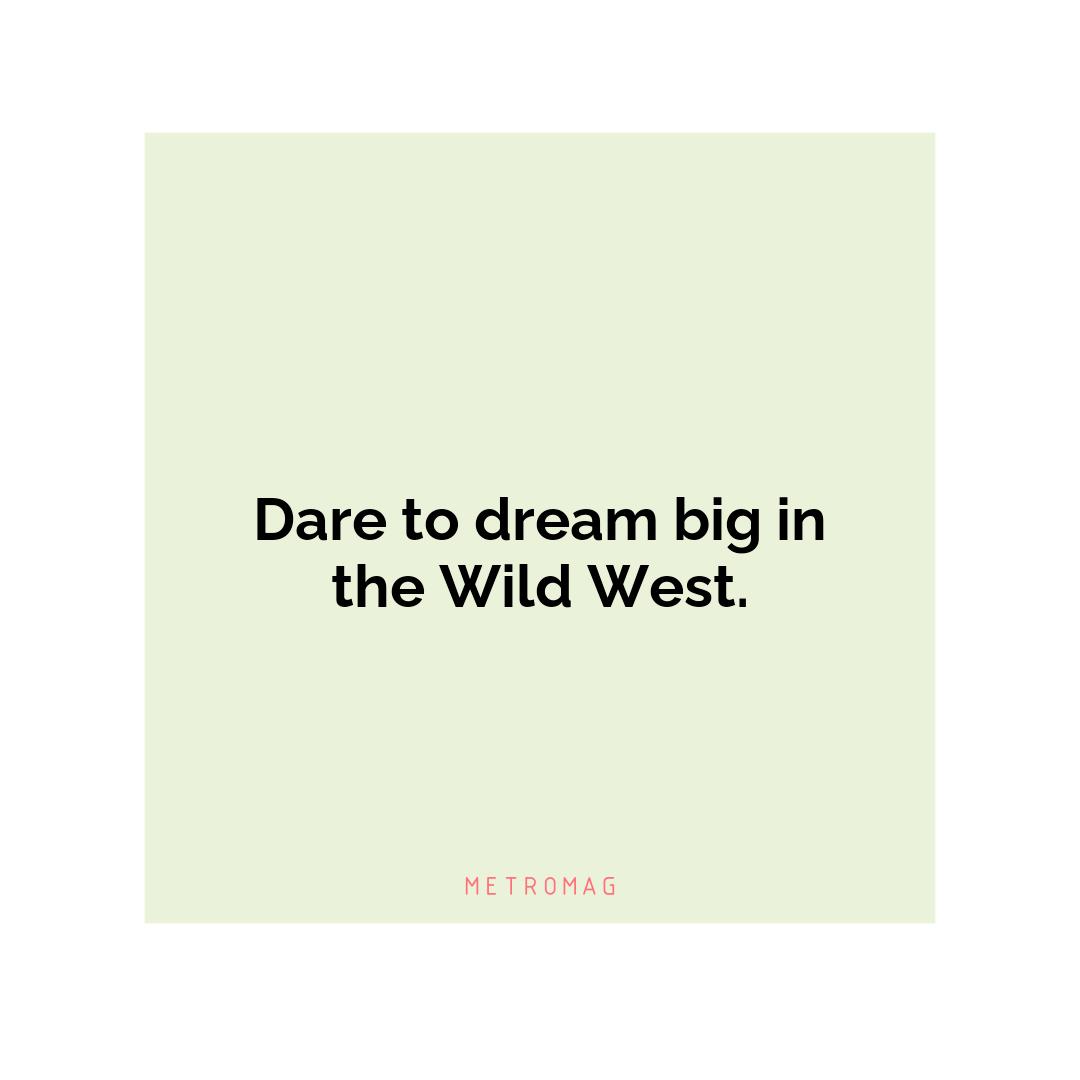Dare to dream big in the Wild West.