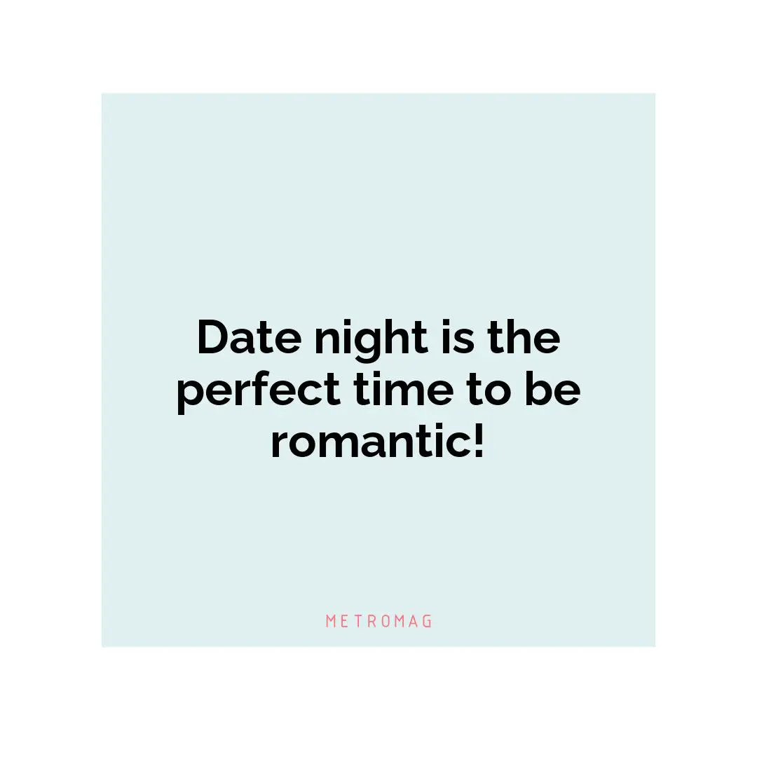 Date night is the perfect time to be romantic!