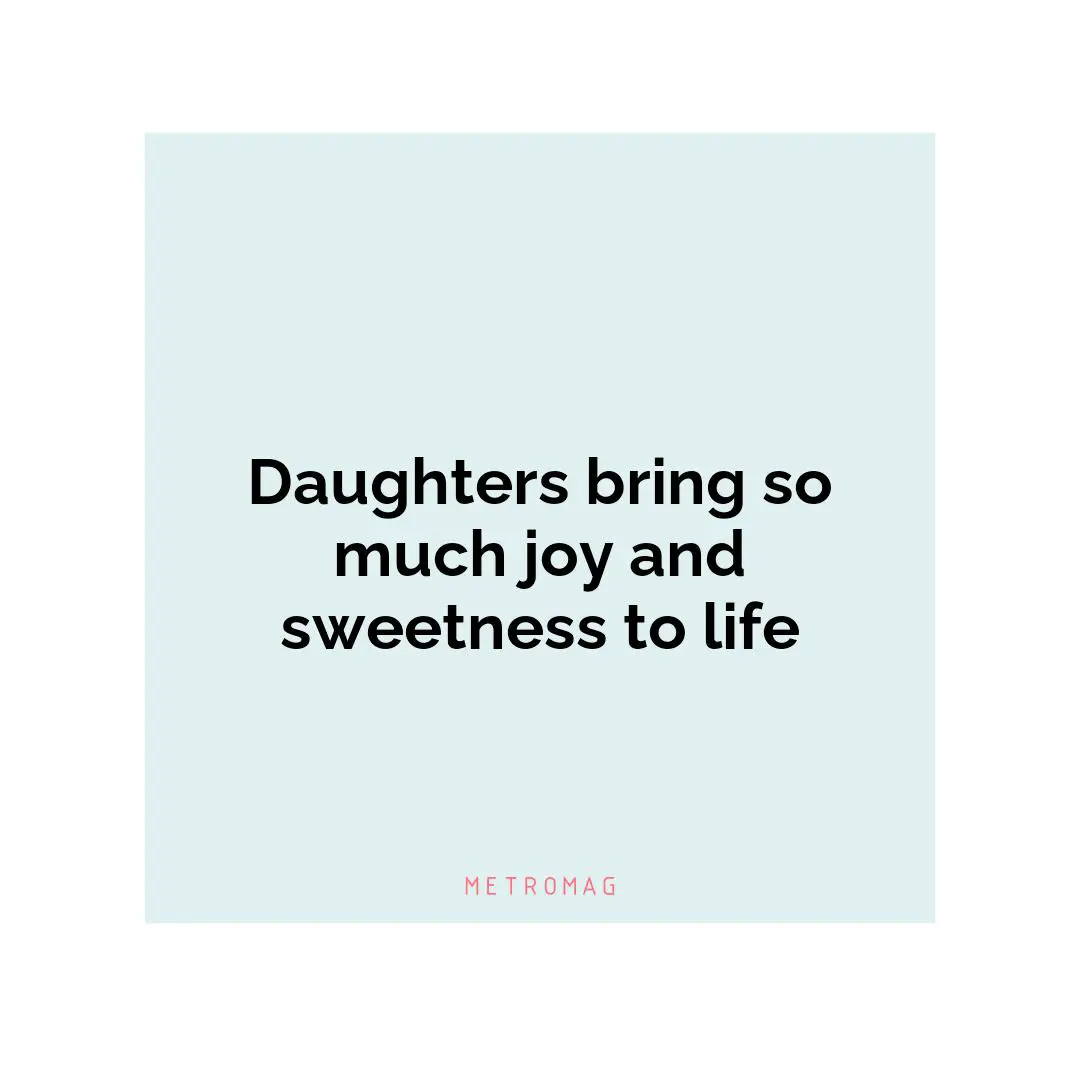 Daughters bring so much joy and sweetness to life
