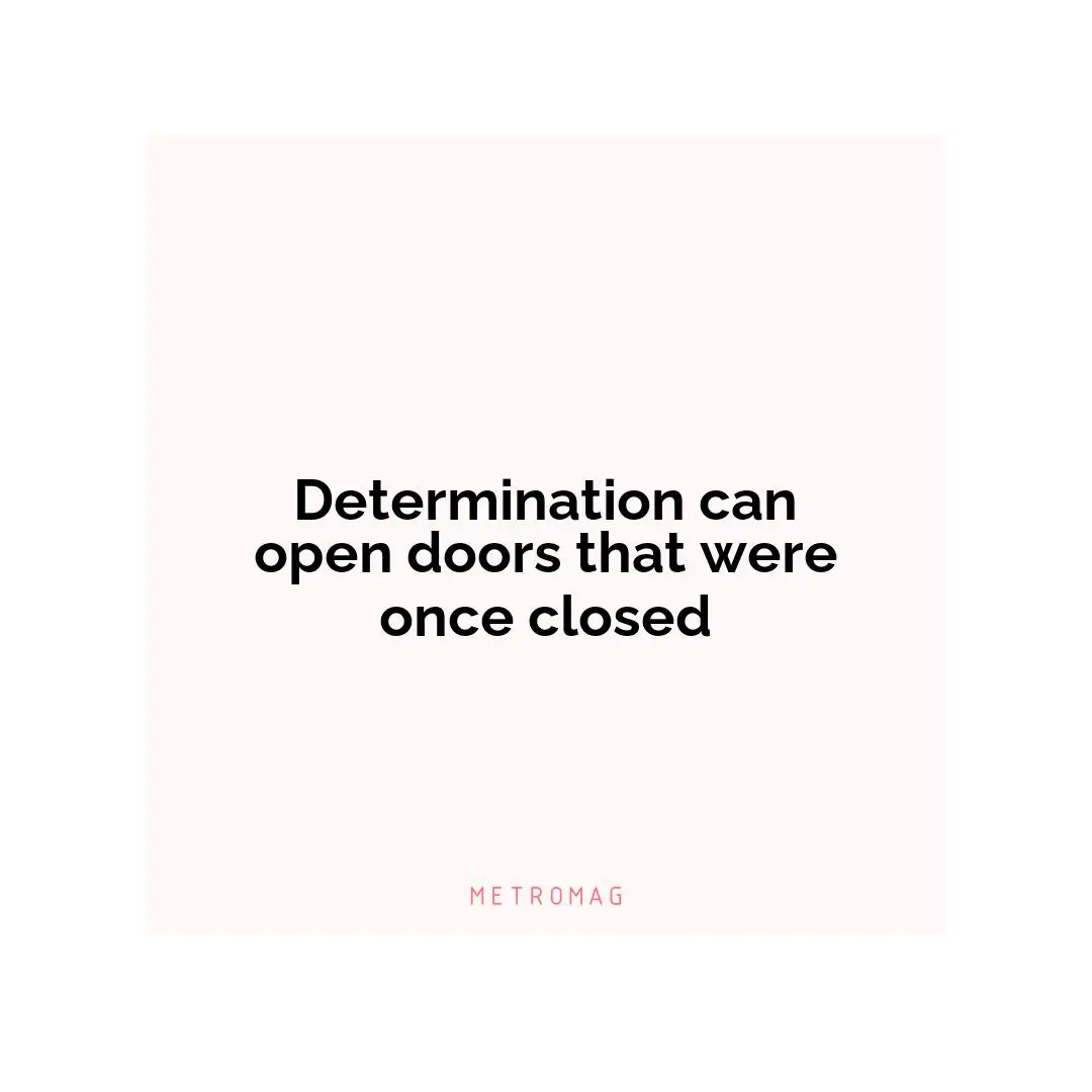 Determination can open doors that were once closed
