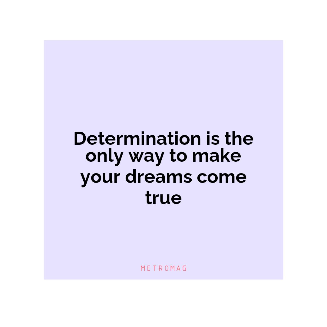 Determination is the only way to make your dreams come true