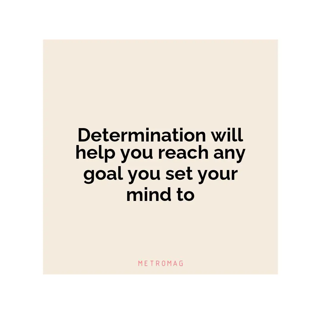 Determination will help you reach any goal you set your mind to