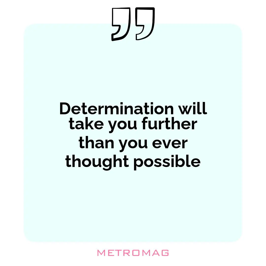 Determination will take you further than you ever thought possible