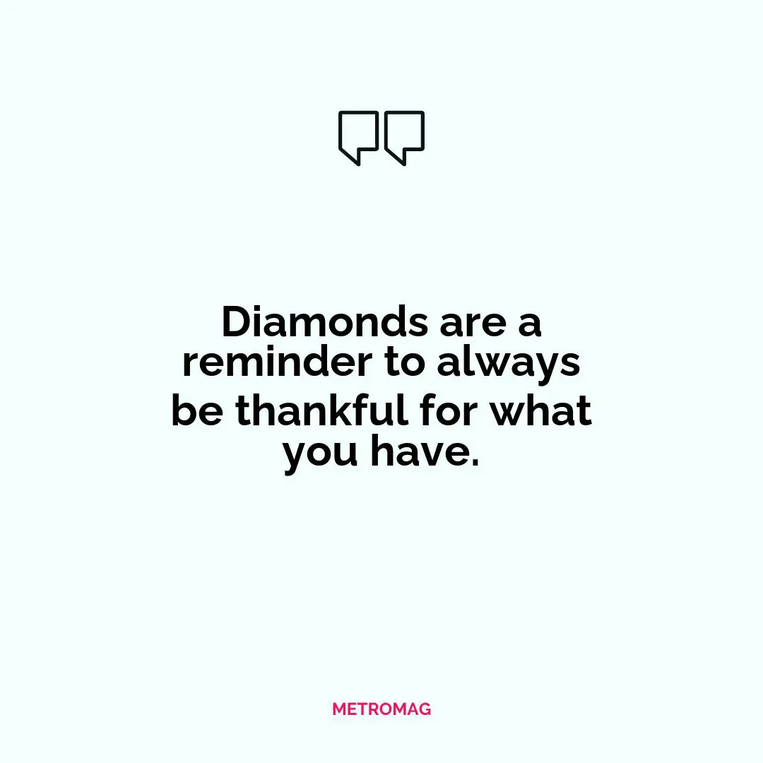 Diamonds are a reminder to always be thankful for what you have.
