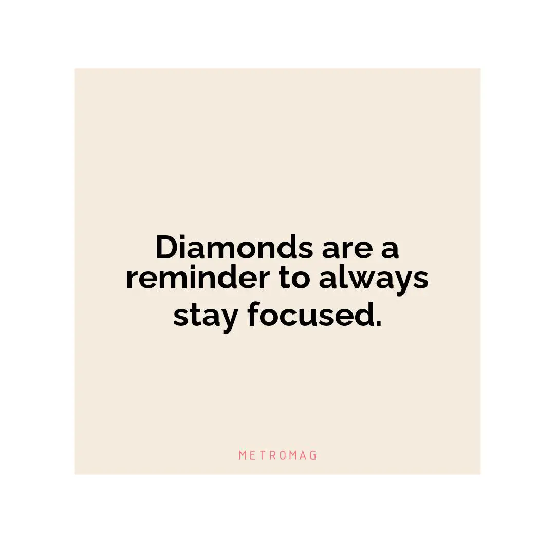 Diamonds are a reminder to always stay focused.