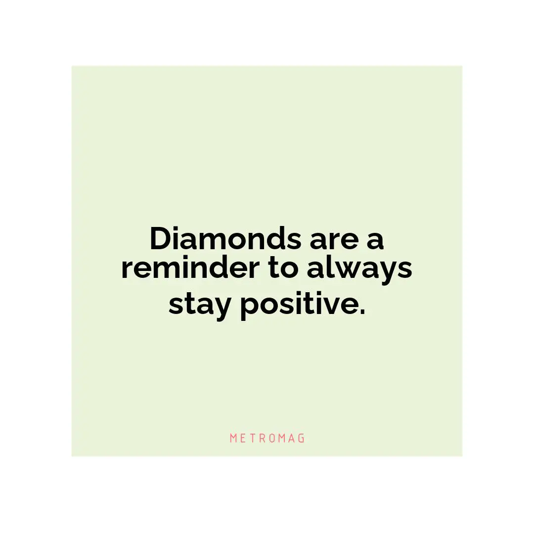 Diamonds are a reminder to always stay positive.