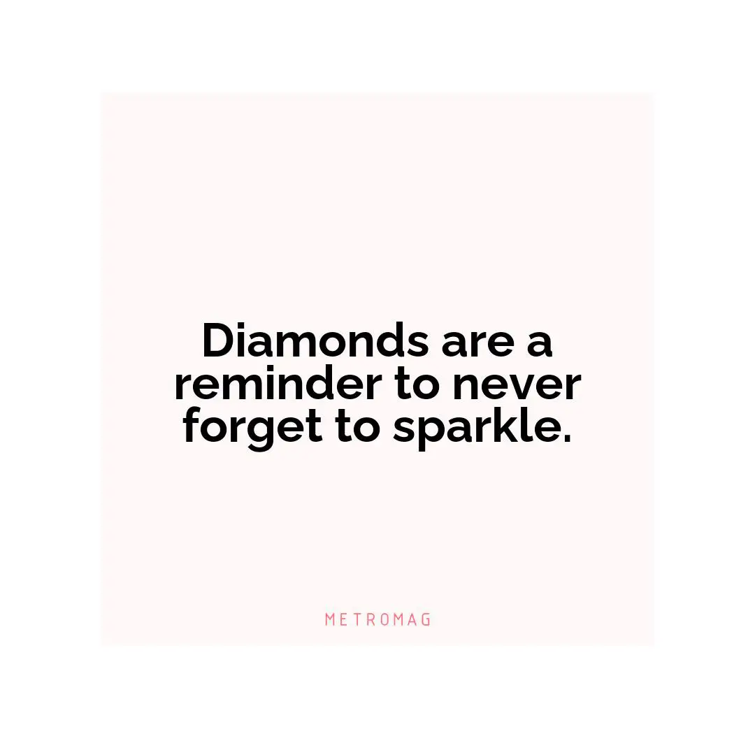 Diamonds are a reminder to never forget to sparkle.