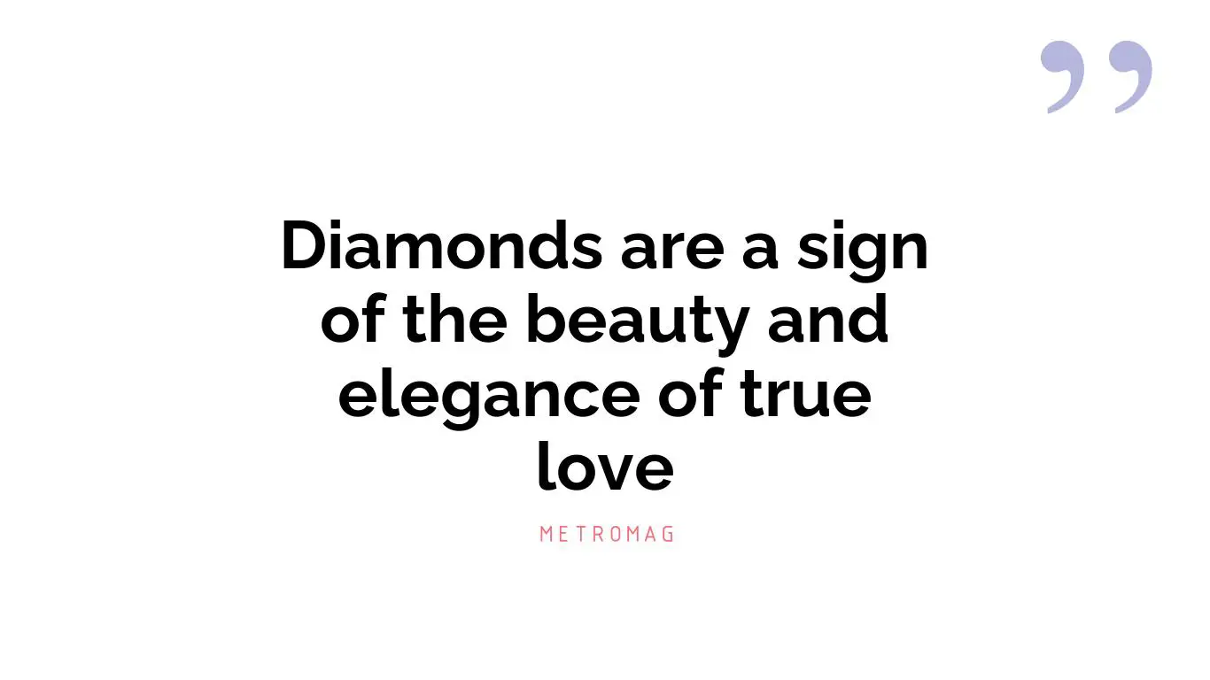 Diamonds are a sign of the beauty and elegance of true love
