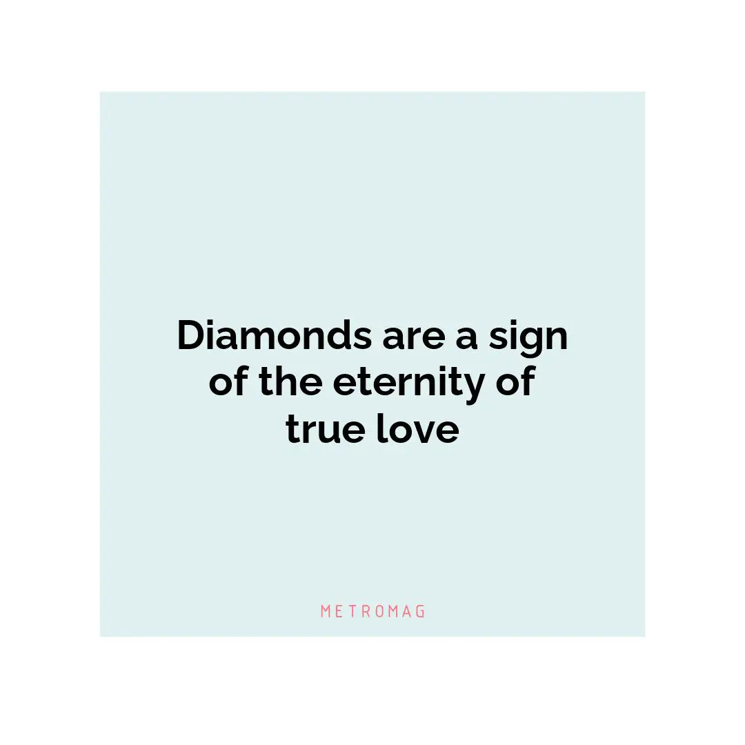 Diamonds are a sign of the eternity of true love