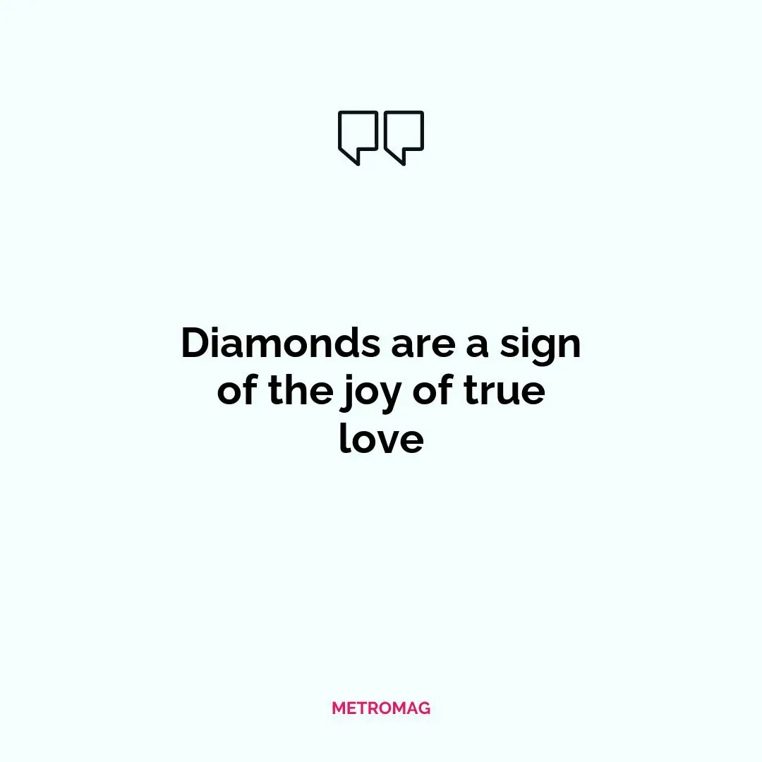 Diamonds are a sign of the joy of true love