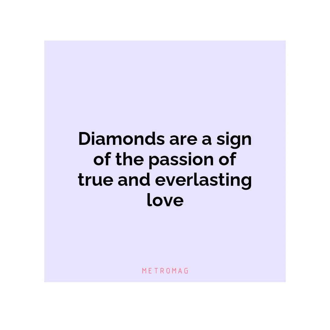 Diamonds are a sign of the passion of true and everlasting love