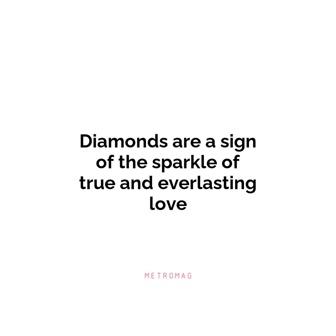 Diamonds are a sign of the sparkle of true and everlasting love