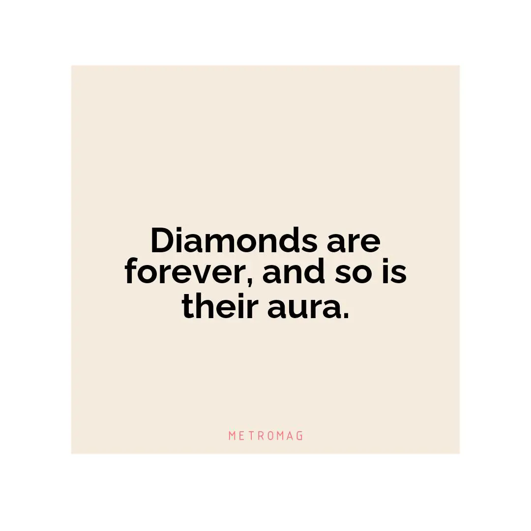 Diamonds are forever, and so is their aura.