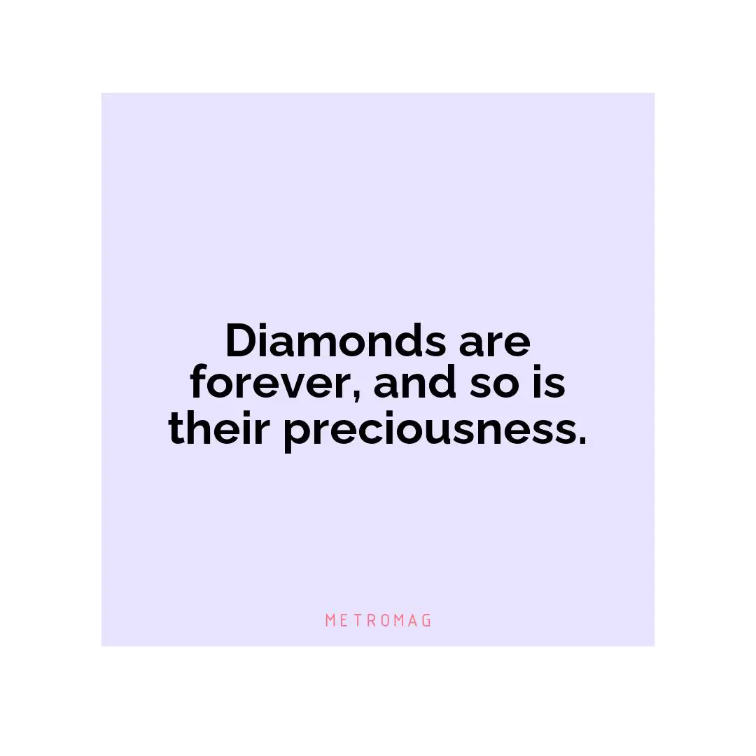 Diamonds are forever, and so is their preciousness.