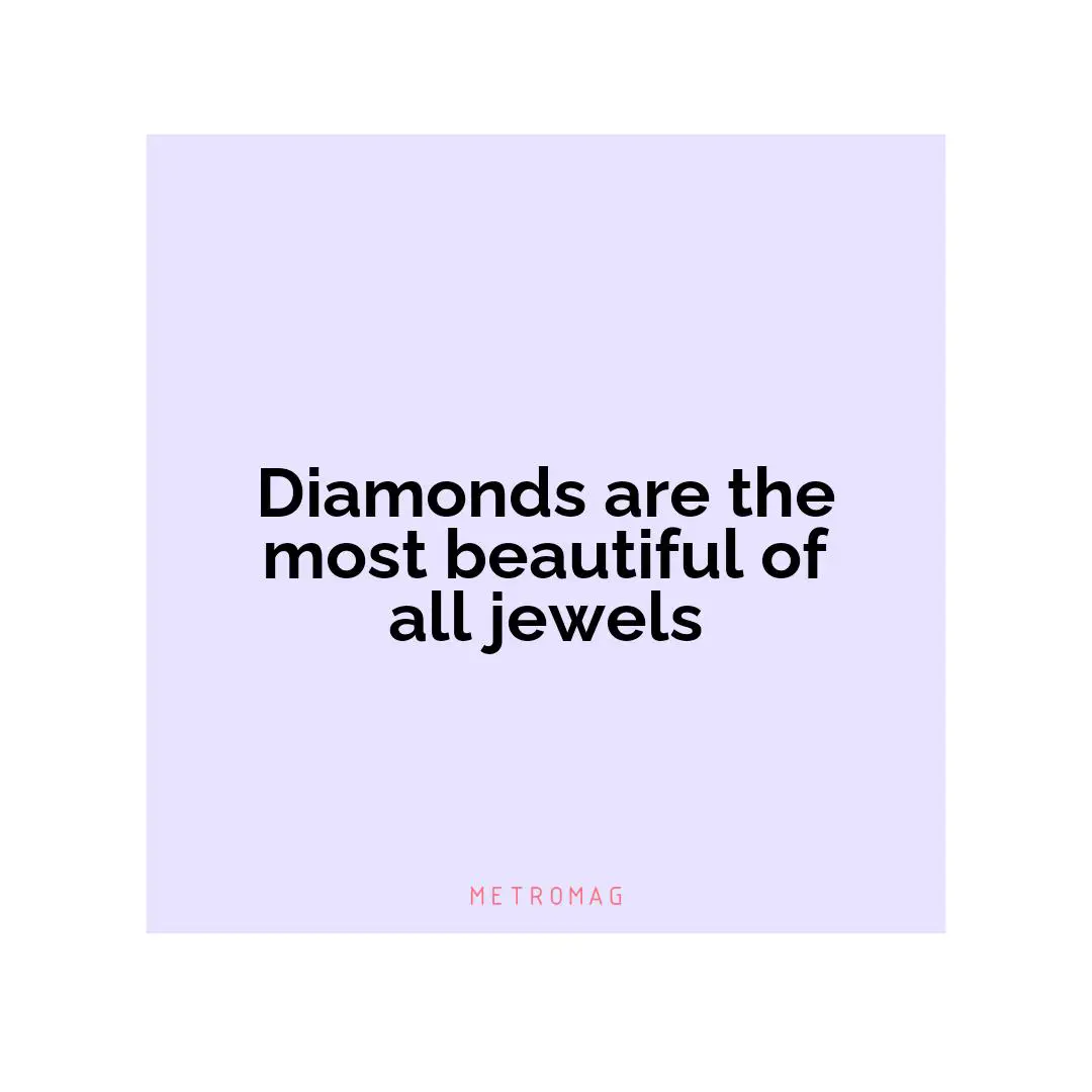 Diamonds are the most beautiful of all jewels