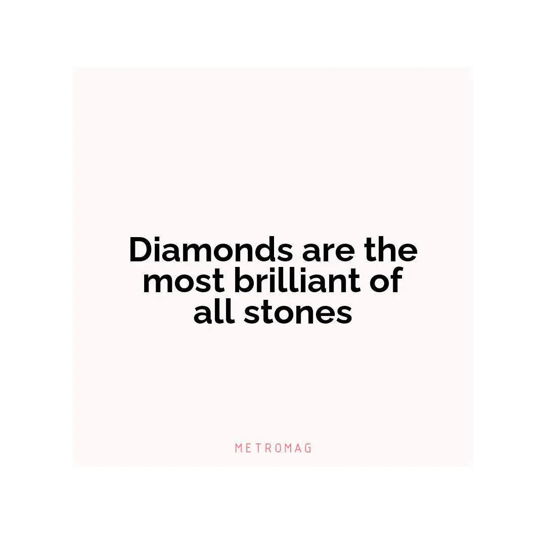 Diamonds are the most brilliant of all stones