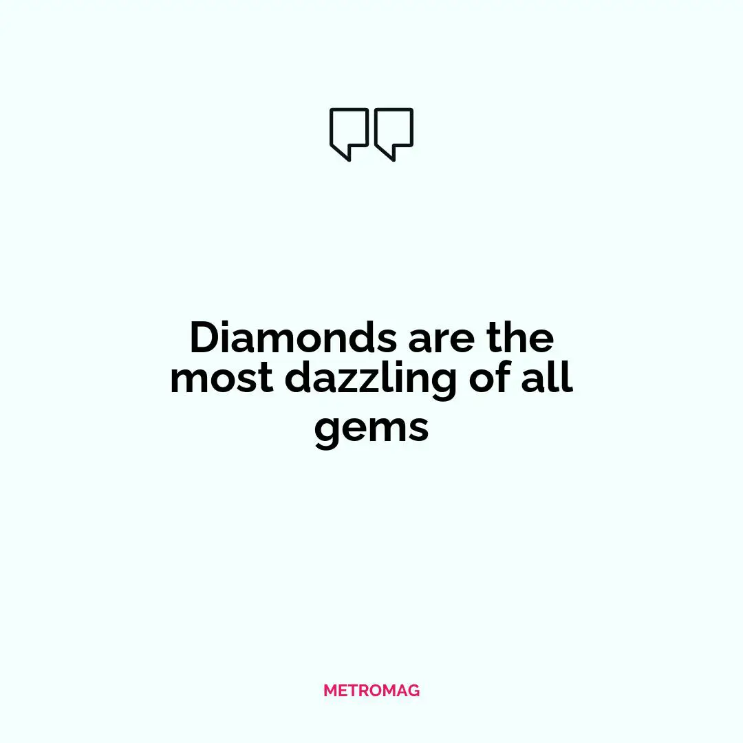 Diamonds are the most dazzling of all gems