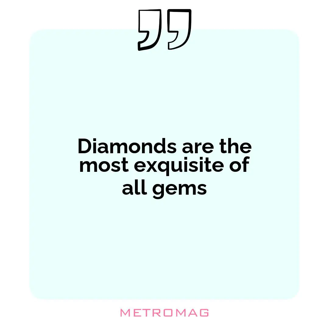 Diamonds are the most exquisite of all gems
