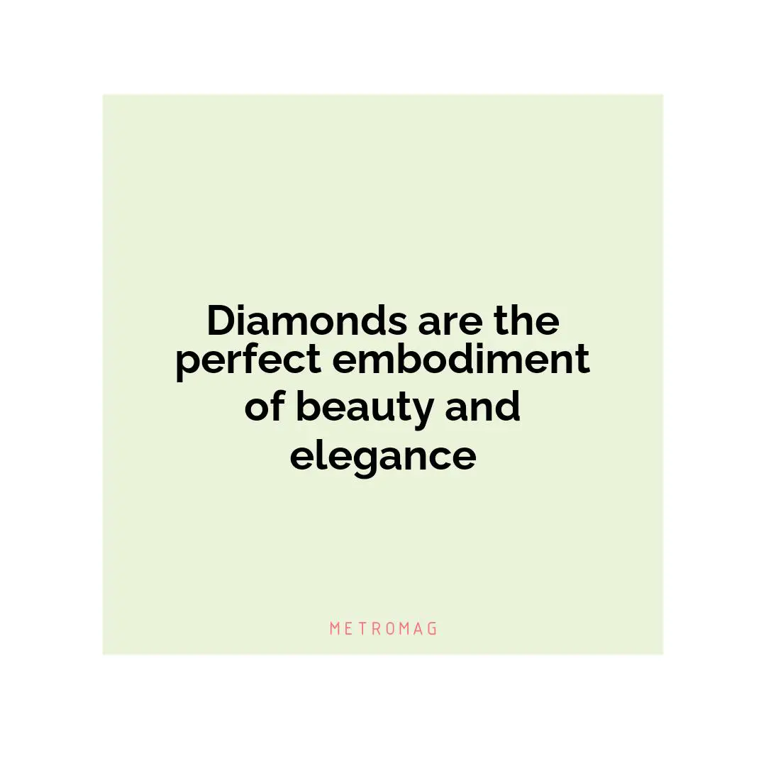Diamonds are the perfect embodiment of beauty and elegance