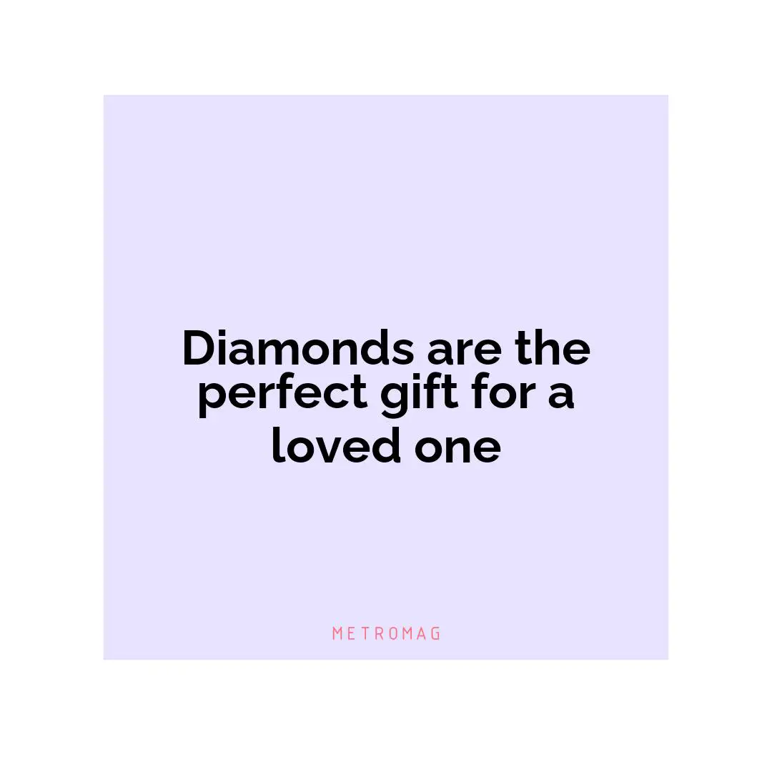 Diamonds are the perfect gift for a loved one