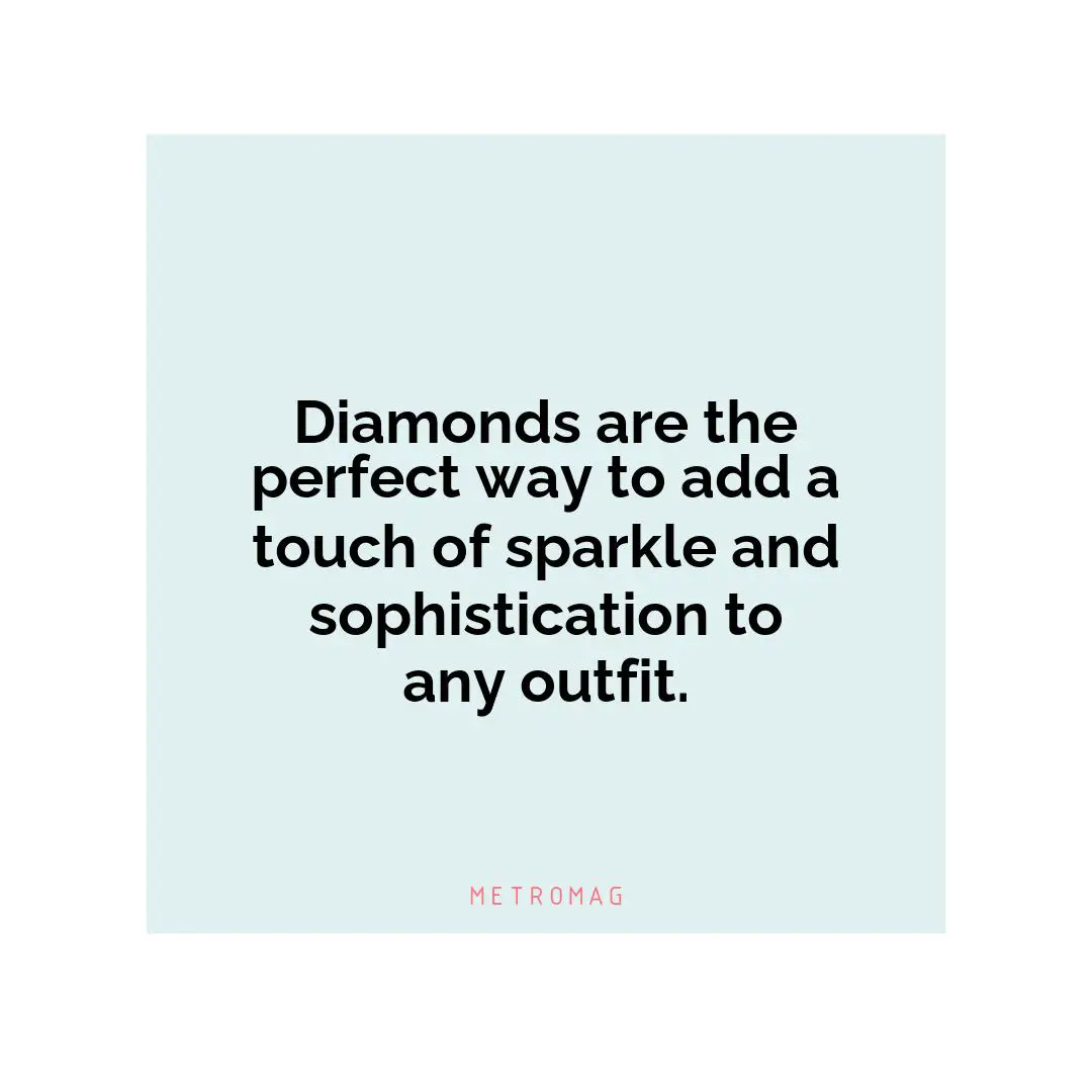 Diamonds are the perfect way to add a touch of sparkle and sophistication to any outfit.