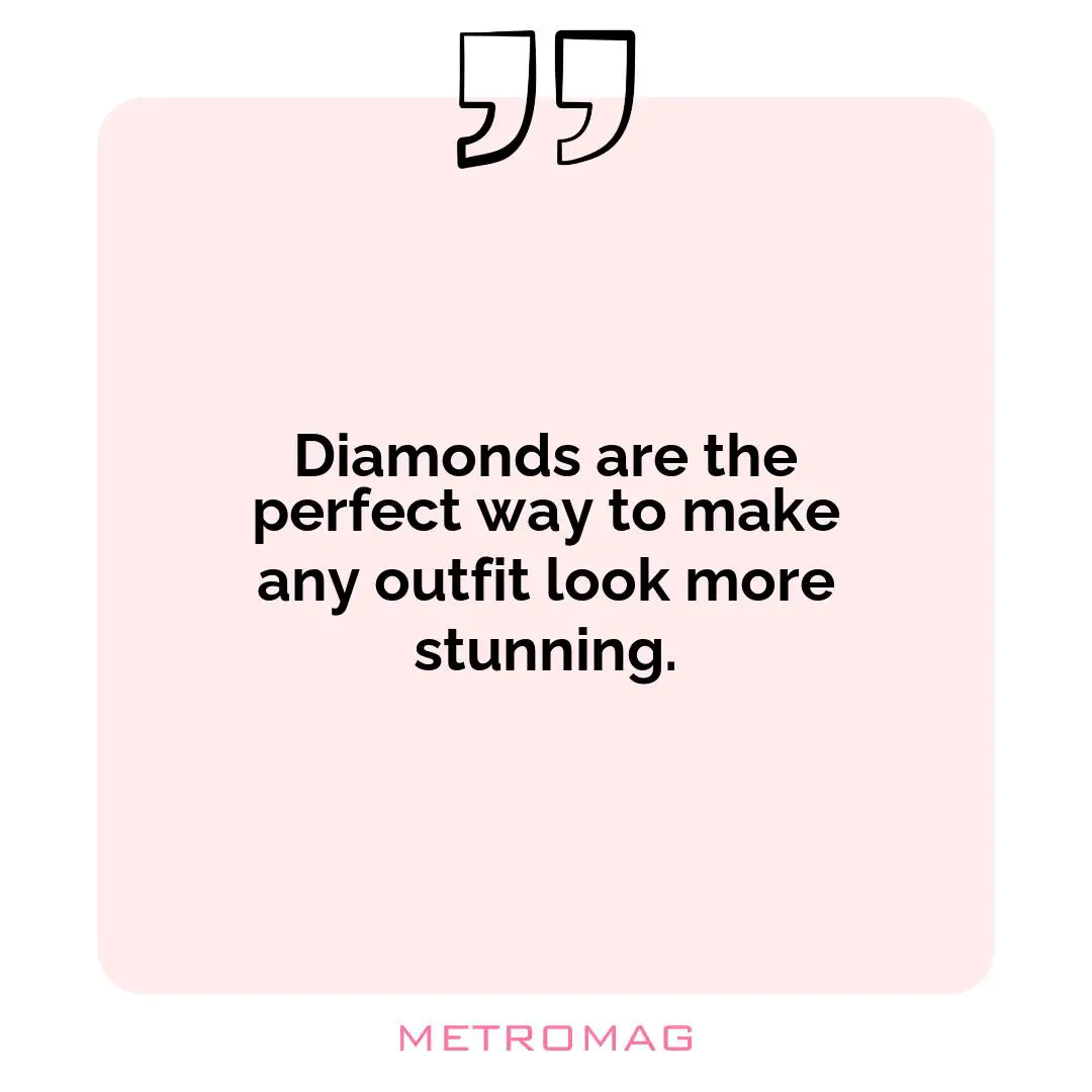 Diamonds are the perfect way to make any outfit look more stunning.