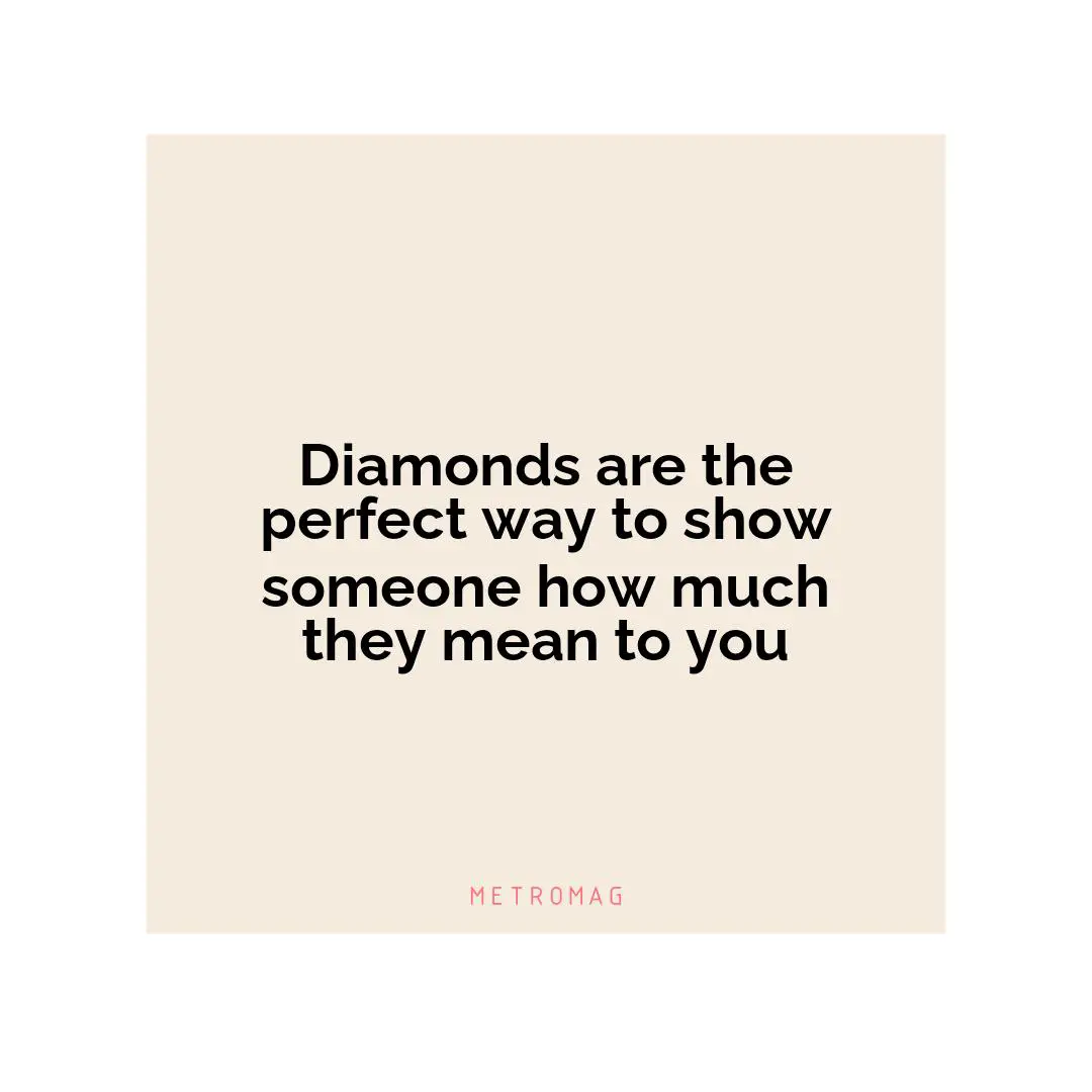Diamonds are the perfect way to show someone how much they mean to you
