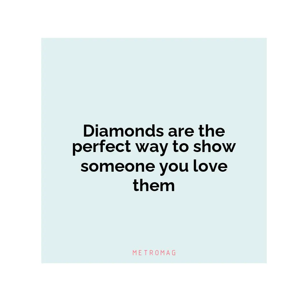 Diamonds are the perfect way to show someone you love them